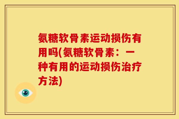 氨糖软骨素运动损伤有用吗(氨糖软骨素：一种有用的运动损伤治疗方法)