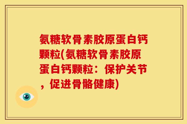 氨糖软骨素胶原蛋白钙颗粒(氨糖软骨素胶原蛋白钙颗粒：保护关节，促进骨骼健康)