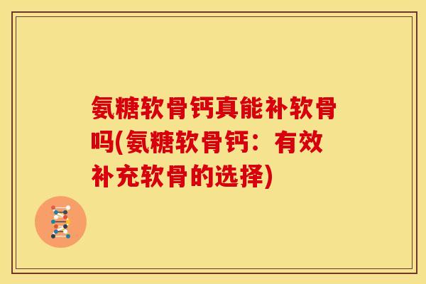 氨糖软骨钙真能补软骨吗(氨糖软骨钙:有效补充软骨的选择)-第1张图片-关节骑士 氨糖软骨钙真能补软骨吗(氨糖软骨钙:有效补充软骨的选择)-第1张图片-关节骑士