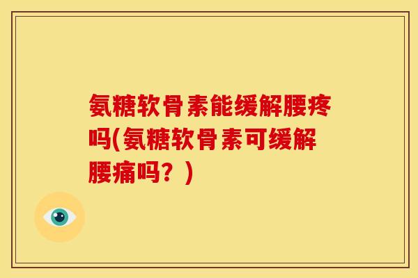 氨糖软骨素能缓解腰疼吗(氨糖软骨素可缓解腰痛吗？)-第1张图片-关节骑士
