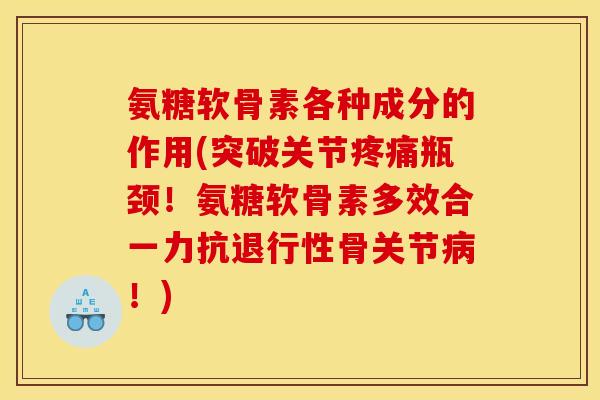 氨糖软骨素各种成分的作用(突破关节疼痛瓶颈!氨糖软骨素多效合一力抗退行性骨关节病!)-第1张图片-关节骑士 氨糖软骨素各种成分的作用(突破关节疼痛瓶颈!氨糖软骨素多效合一力抗退行性骨关节病!)-第1张图片-关节骑士