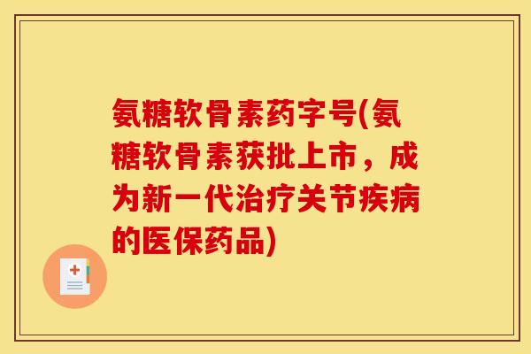 氨糖软骨素药字号(氨糖软骨素获批上市，成为新一代治疗关节疾病的医保药品)