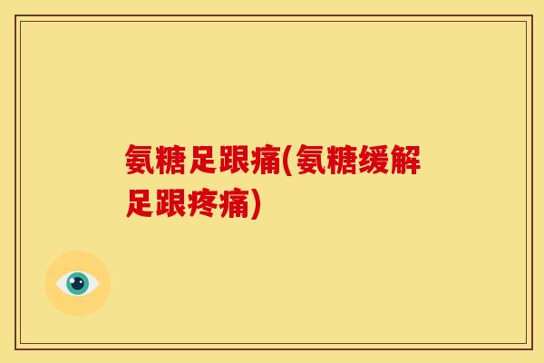 氨糖足跟痛(氨糖缓解足跟疼痛)