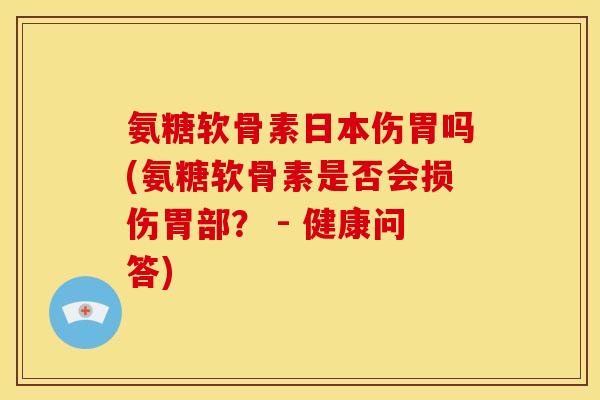 氨糖软骨素日本伤胃吗(氨糖软骨素是否会损伤胃部？ - 健康问答)