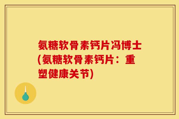 氨糖软骨素钙片冯博士(氨糖软骨素钙片：重塑健康关节)