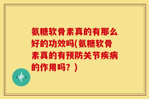氨糖软骨素真的有那么好的功效吗(氨糖软骨素真的有预防关节疾病的作用吗?)-第1张图片-关节骑士 氨糖软骨素真的有那么好的功效吗(氨糖软骨素真的有预防关节疾病的作用吗?)-第1张图片-关节骑士