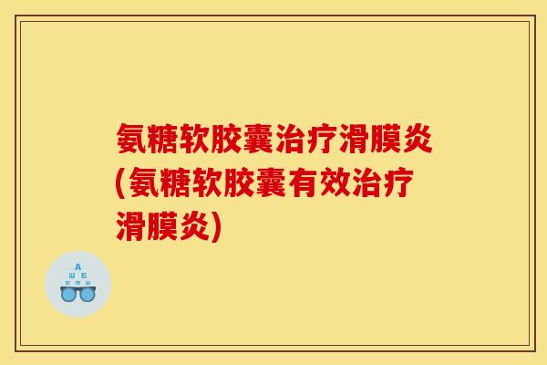 氨糖软胶囊治疗滑膜炎(氨糖软胶囊有效治疗滑膜炎)