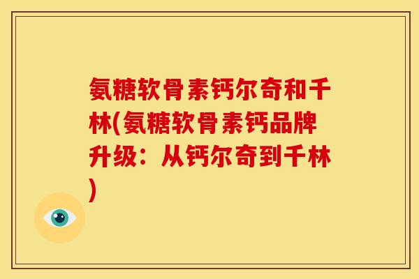 氨糖软骨素钙尔奇和千林(氨糖软骨素钙品牌升级:从钙尔奇到千林)-第1张图片-关节骑士 氨糖软骨素钙尔奇和千林(氨糖软骨素钙品牌升级:从钙尔奇到千林)-第1张图片-关节骑士