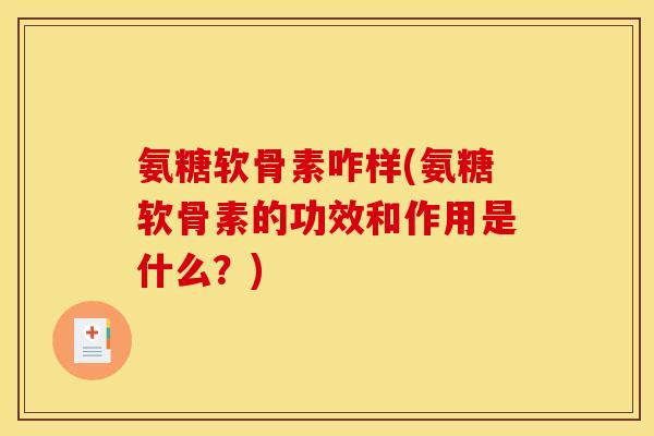 氨糖软骨素咋样(氨糖软骨素的功效和作用是什么？)