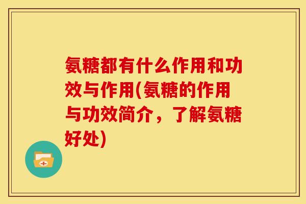 氨糖都有什么作用和功效与作用(氨糖的作用与功效简介，了解氨糖好处)-第1张图片-关节骑士