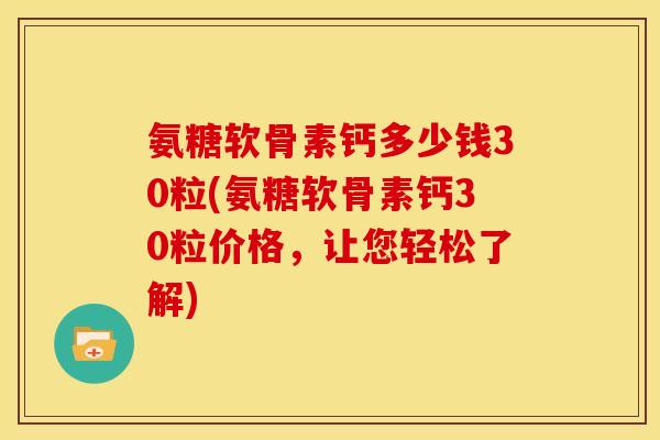 氨糖软骨素钙多少钱30粒(氨糖软骨素钙30粒价格，让您轻松了解)