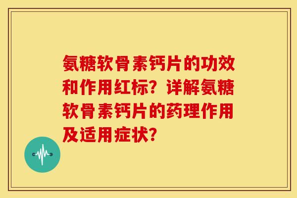 氨糖软骨素钙片的功效和作用红标？详解氨糖软骨素钙片的药理作用及适用症状？