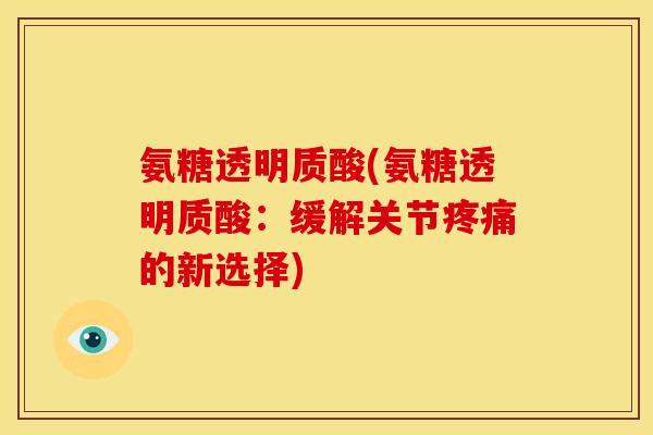 氨糖透明质酸(氨糖透明质酸:缓解关节疼痛的新选择)-第1张图片-关节骑士 氨糖透明质酸(氨糖透明质酸:缓解关节疼痛的新选择)-第1张图片-关节骑士