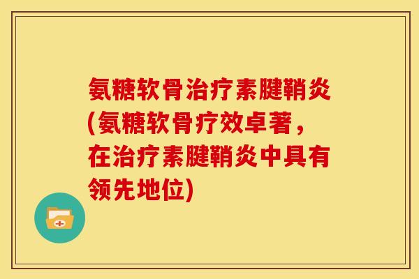 氨糖软骨治疗素腱鞘炎(氨糖软骨疗效卓著，在治疗素腱鞘炎中具有领先地位)