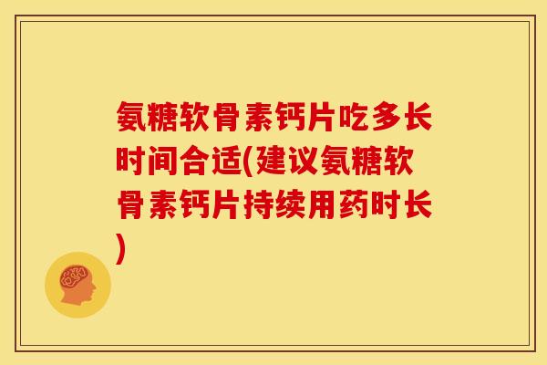 氨糖软骨素钙片吃多长时间合适(建议氨糖软骨素钙片持续用药时长)-第1张图片-关节骑士 氨糖软骨素钙片吃多长时间合适(建议氨糖软骨素钙片持续用药时长)-第1张图片-关节骑士