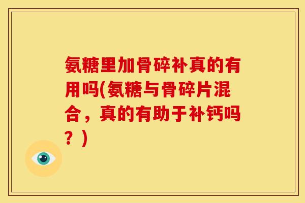 氨糖里加骨碎补真的有用吗(氨糖与骨碎片混合,真的有助于补钙吗?)-第1张图片-关节骑士 氨糖里加骨碎补真的有用吗(氨糖与骨碎片混合,真的有助于补钙吗?)-第1张图片-关节骑士