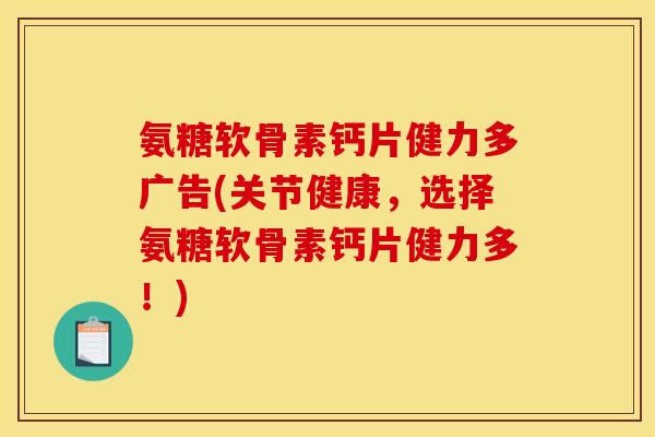 氨糖软骨素钙片健力多广告(关节健康，选择氨糖软骨素钙片健力多！)