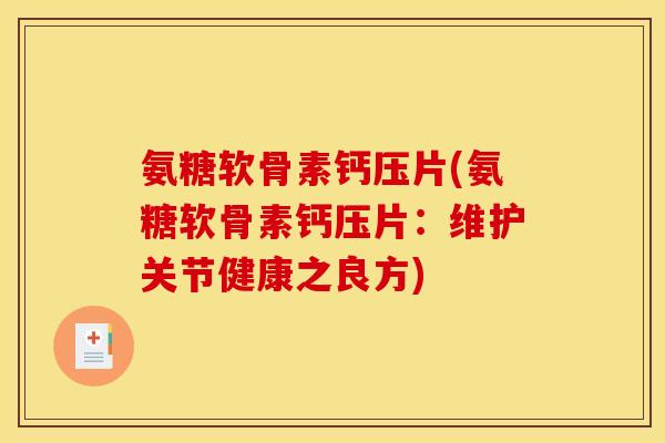 氨糖软骨素钙压片(氨糖软骨素钙压片:维护关节健康之良方)-第1张图片-关节骑士 氨糖软骨素钙压片(氨糖软骨素钙压片:维护关节健康之良方)-第1张图片-关节骑士