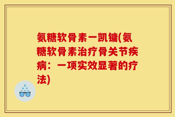 氨糖软骨素一凯镛(氨糖软骨素治疗骨关节疾病：一项实效显著的疗法)