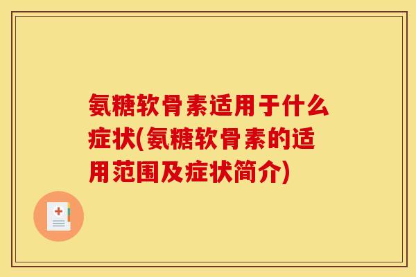氨糖软骨素适用于什么症状(氨糖软骨素的适用范围及症状简介)