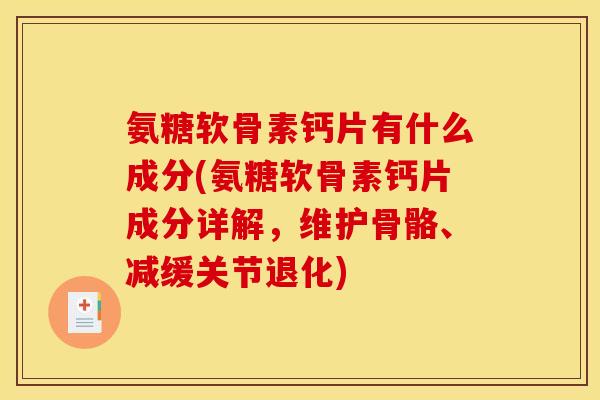 氨糖软骨素钙片有什么成分(氨糖软骨素钙片成分详解，维护骨骼、减缓关节退化)
