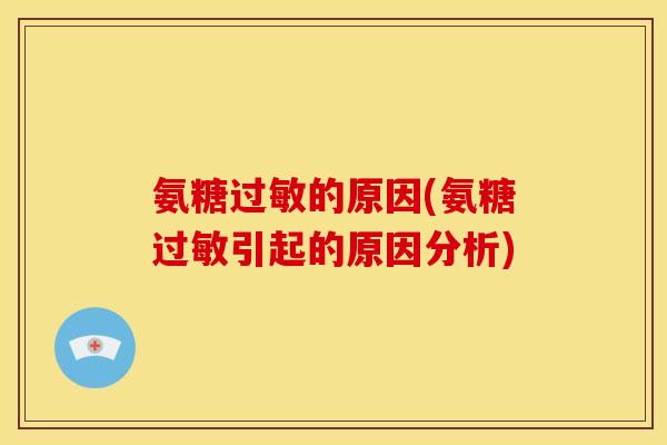 氨糖过敏的原因(氨糖过敏引起的原因分析)