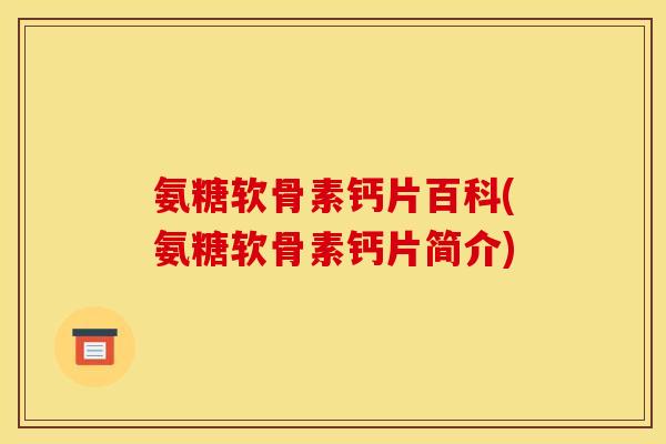 氨糖软骨素钙片百科(氨糖软骨素钙片简介)-第1张图片-关节骑士 氨糖软骨素钙片百科(氨糖软骨素钙片简介)-第1张图片-关节骑士