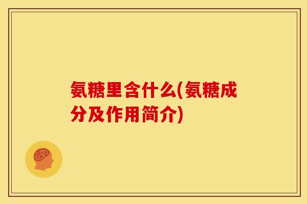 氨糖里含什么(氨糖成分及作用简介)-第1张图片-关节骑士 氨糖里含什么(氨糖成分及作用简介)-第1张图片-关节骑士