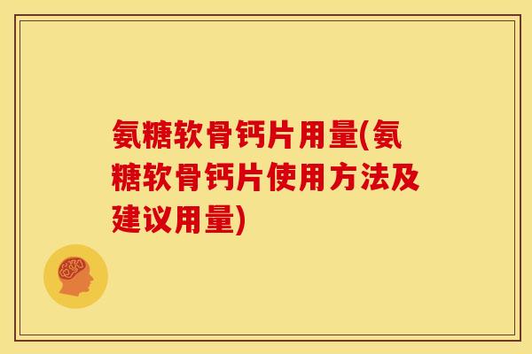氨糖软骨钙片用量(氨糖软骨钙片使用方法及建议用量)