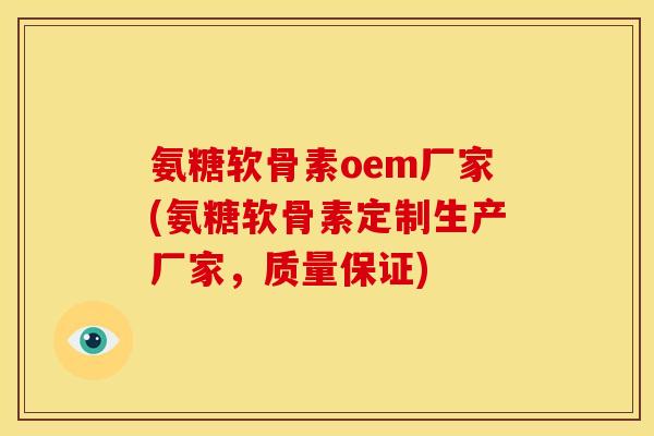 氨糖软骨素oem厂家(氨糖软骨素定制生产厂家，质量保证)