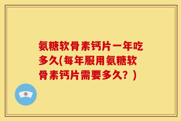 氨糖软骨素钙片一年吃多久(每年服用氨糖软骨素钙片需要多久？)