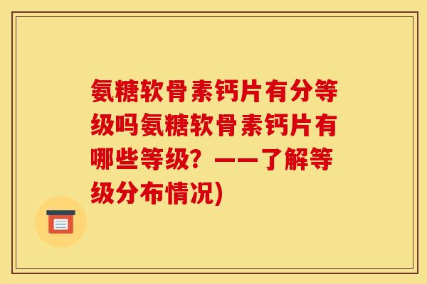 氨糖软骨素钙片有分等级吗氨糖软骨素钙片有哪些等级？——了解等级分布情况)