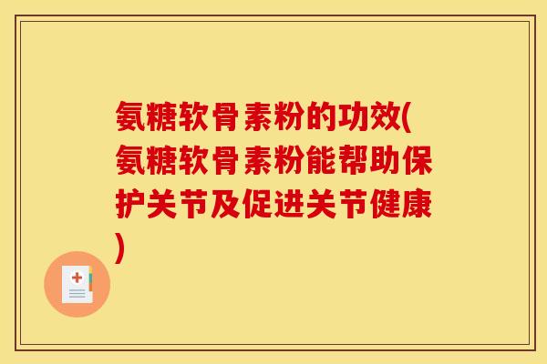 氨糖软骨素粉的功效(氨糖软骨素粉能帮助保护关节及促进关节健康)
