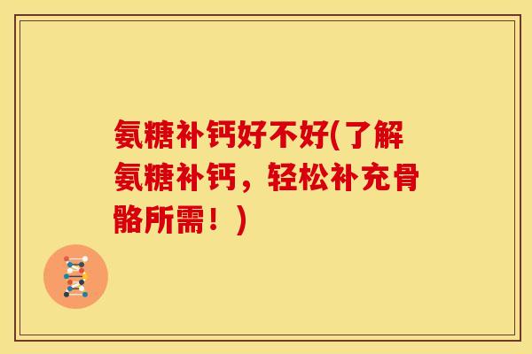 氨糖补钙好不好(了解氨糖补钙，轻松补充骨骼所需！)