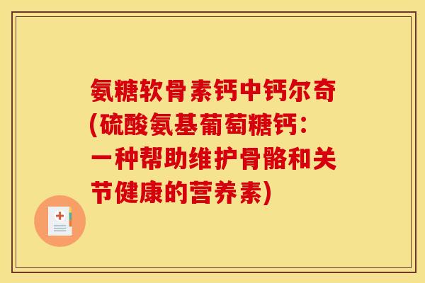 氨糖软骨素钙中钙尔奇(硫酸氨基葡萄糖钙：一种帮助维护骨骼和关节健康的营养素)