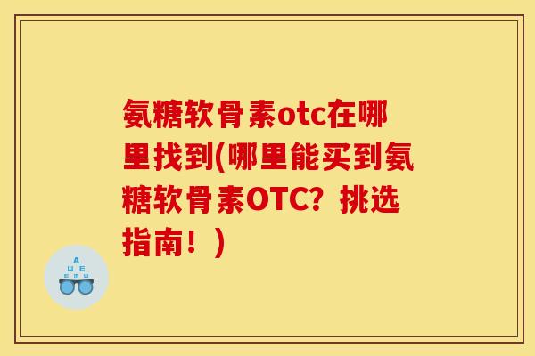 氨糖软骨素otc在哪里找到(哪里能买到氨糖软骨素OTC？挑选指南！)