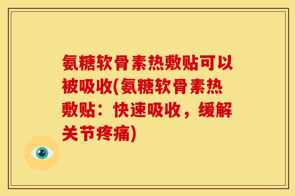 氨糖软骨素热敷贴可以被吸收(氨糖软骨素热敷贴:快速吸收,缓解关节疼痛)-第1张图片-关节骑士 氨糖软骨素热敷贴可以被吸收(氨糖软骨素热敷贴:快速吸收,缓解关节疼痛)-第1张图片-关节骑士