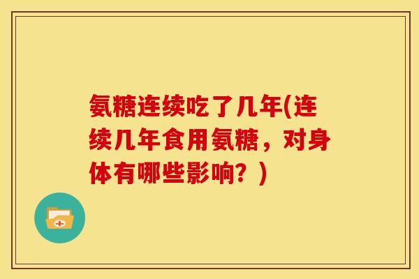 氨糖连续吃了几年(连续几年食用氨糖，对身体有哪些影响？)