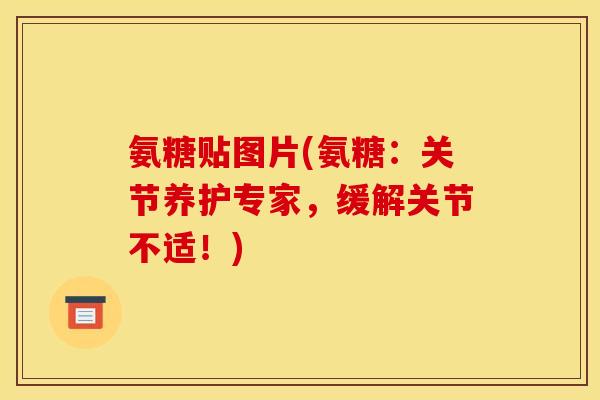 氨糖贴图片(氨糖：关节养护专家，缓解关节不适！)