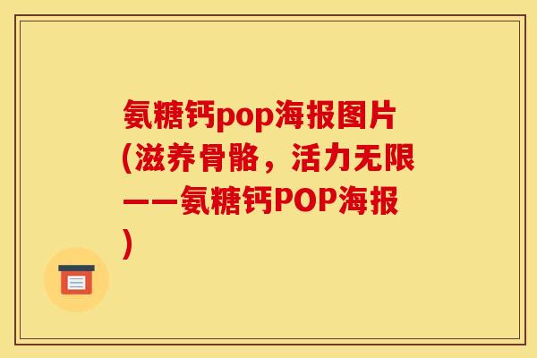 氨糖钙pop海报图片(滋养骨骼，活力无限——氨糖钙POP海报)