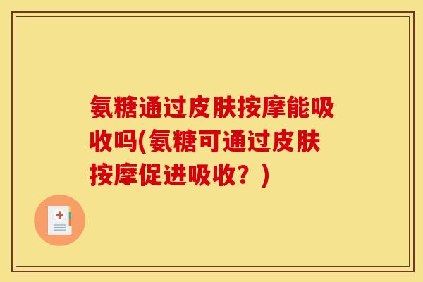 氨糖通过皮肤按摩能吸收吗(氨糖可通过皮肤按摩促进吸收？)-第1张图片-关节骑士