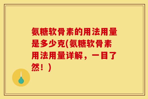 氨糖软骨素的用法用量是多少克(氨糖软骨素用法用量详解，一目了然！)