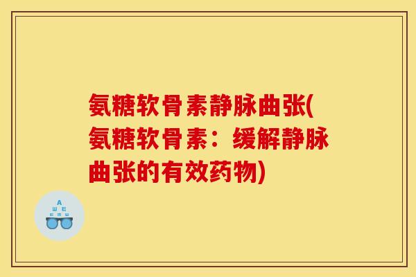 氨糖软骨素静脉曲张(氨糖软骨素：缓解静脉曲张的有效药物)