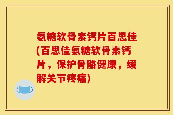 氨糖软骨素钙片百思佳(百思佳氨糖软骨素钙片，保护骨骼健康，缓解关节疼痛)
