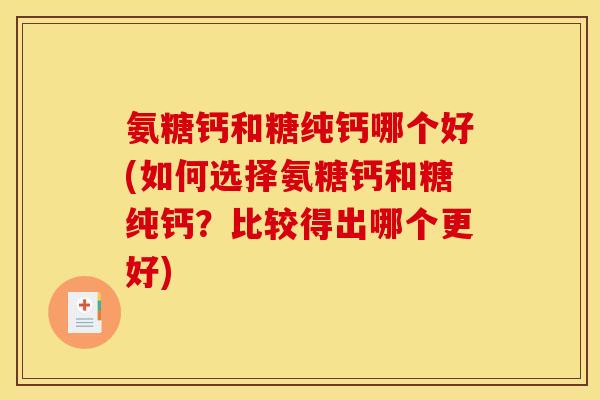 氨糖钙和糖纯钙哪个好(如何选择氨糖钙和糖纯钙？比较得出哪个更好)