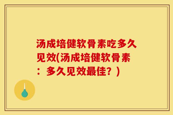 汤成培健软骨素吃多久见效(汤成培健软骨素：多久见效最佳？)
