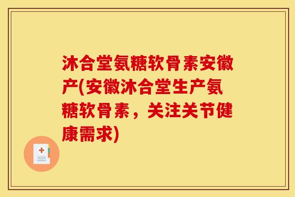 沐合堂氨糖软骨素安徽产(安徽沐合堂生产氨糖软骨素，关注关节健康需求)