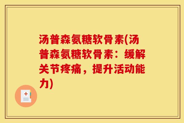汤普森氨糖软骨素(汤普森氨糖软骨素：缓解关节疼痛，提升活动能力)