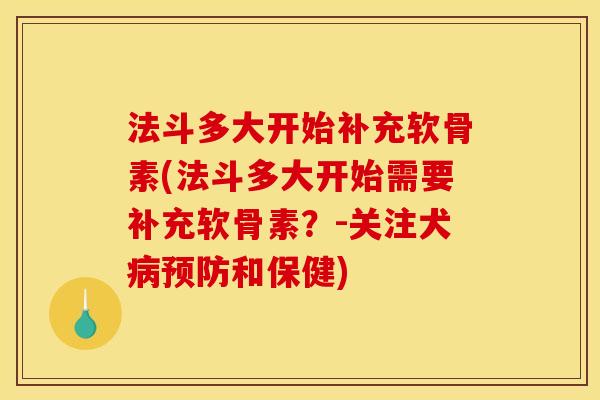 法斗多大开始补充软骨素(法斗多大开始需要补充软骨素？-关注犬病预防和保健)