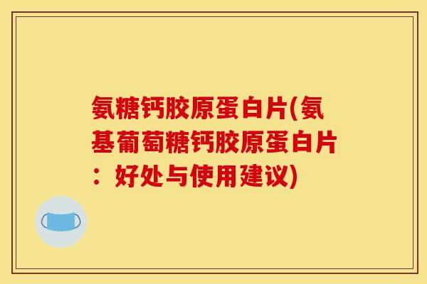 氨糖钙胶原蛋白片(氨基葡萄糖钙胶原蛋白片：好处与使用建议)